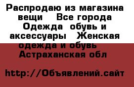 Распродаю из магазина вещи  - Все города Одежда, обувь и аксессуары » Женская одежда и обувь   . Астраханская обл.